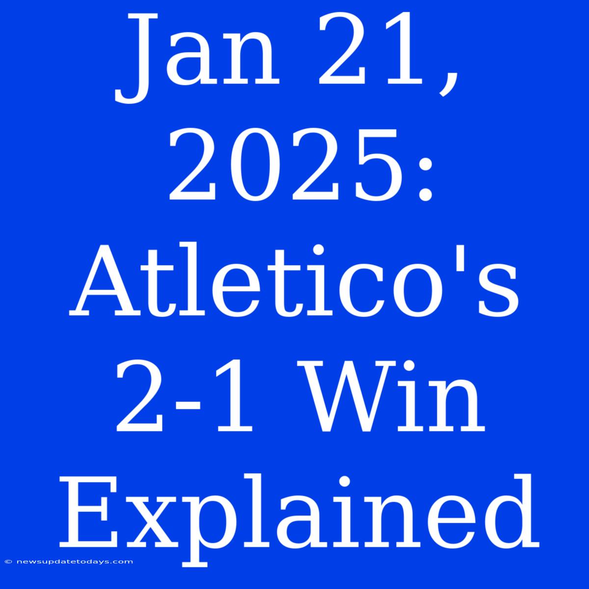 Jan 21, 2025: Atletico's 2-1 Win Explained