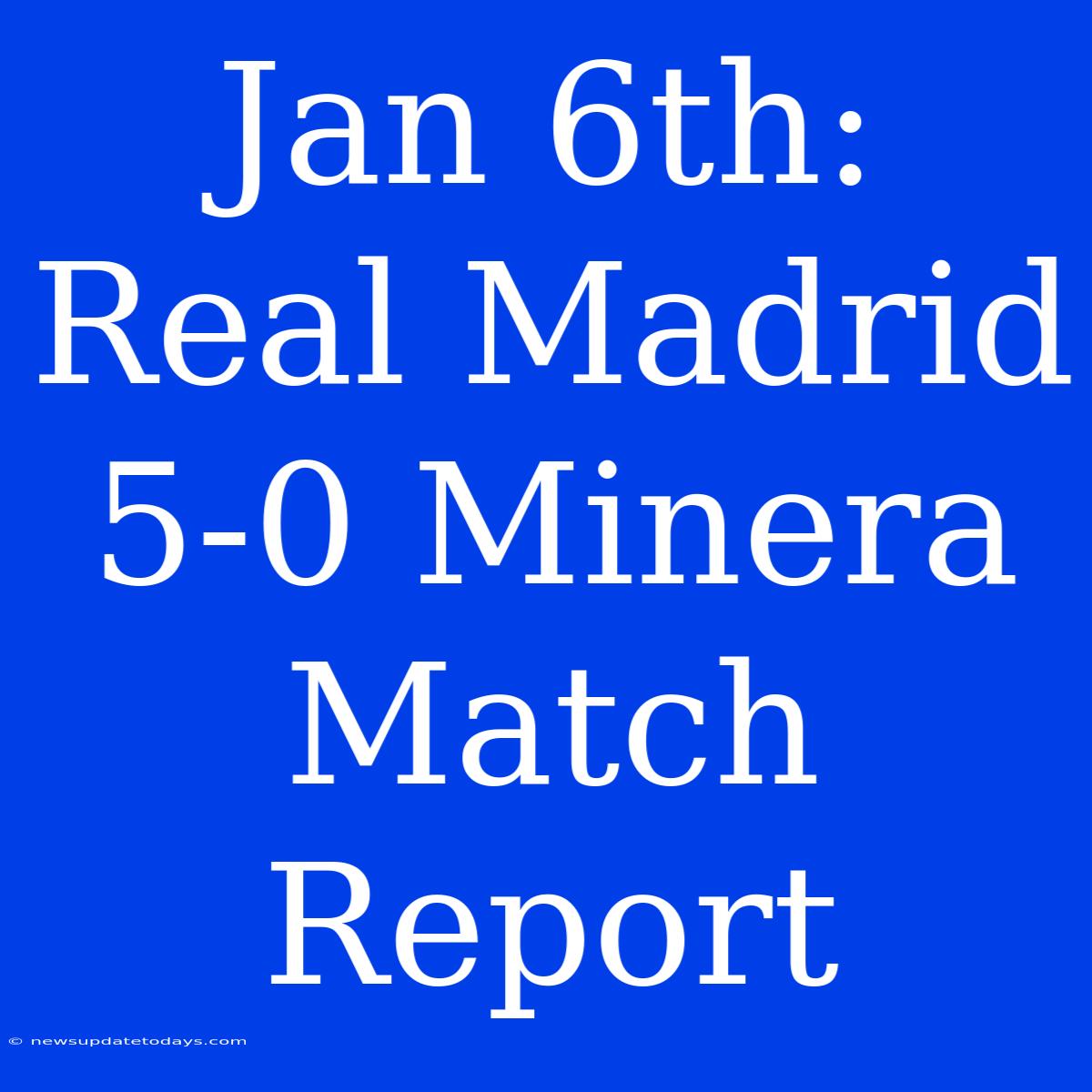 Jan 6th: Real Madrid 5-0 Minera Match Report