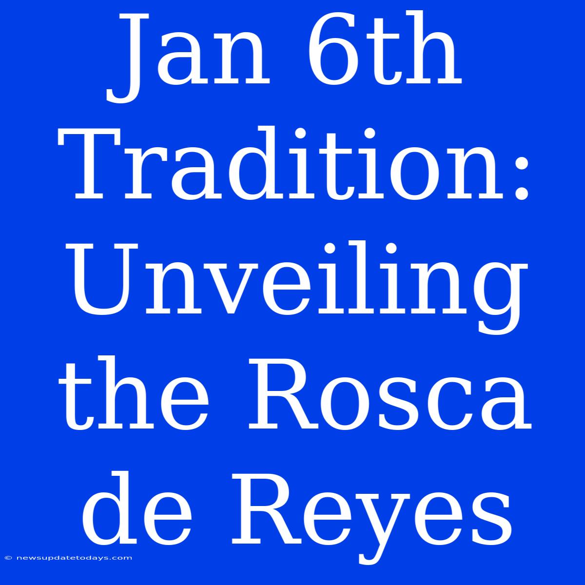 Jan 6th Tradition: Unveiling The Rosca De Reyes