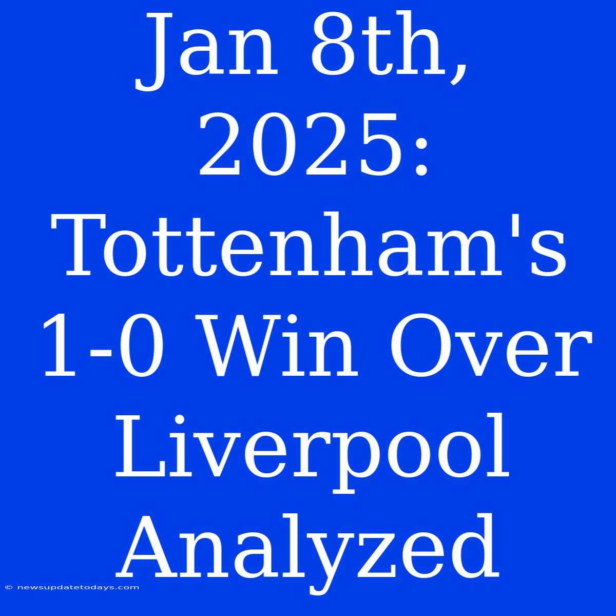 Jan 8th, 2025: Tottenham's 1-0 Win Over Liverpool Analyzed