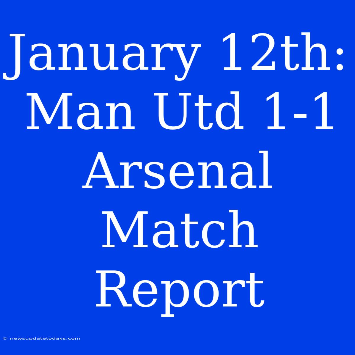 January 12th: Man Utd 1-1 Arsenal Match Report