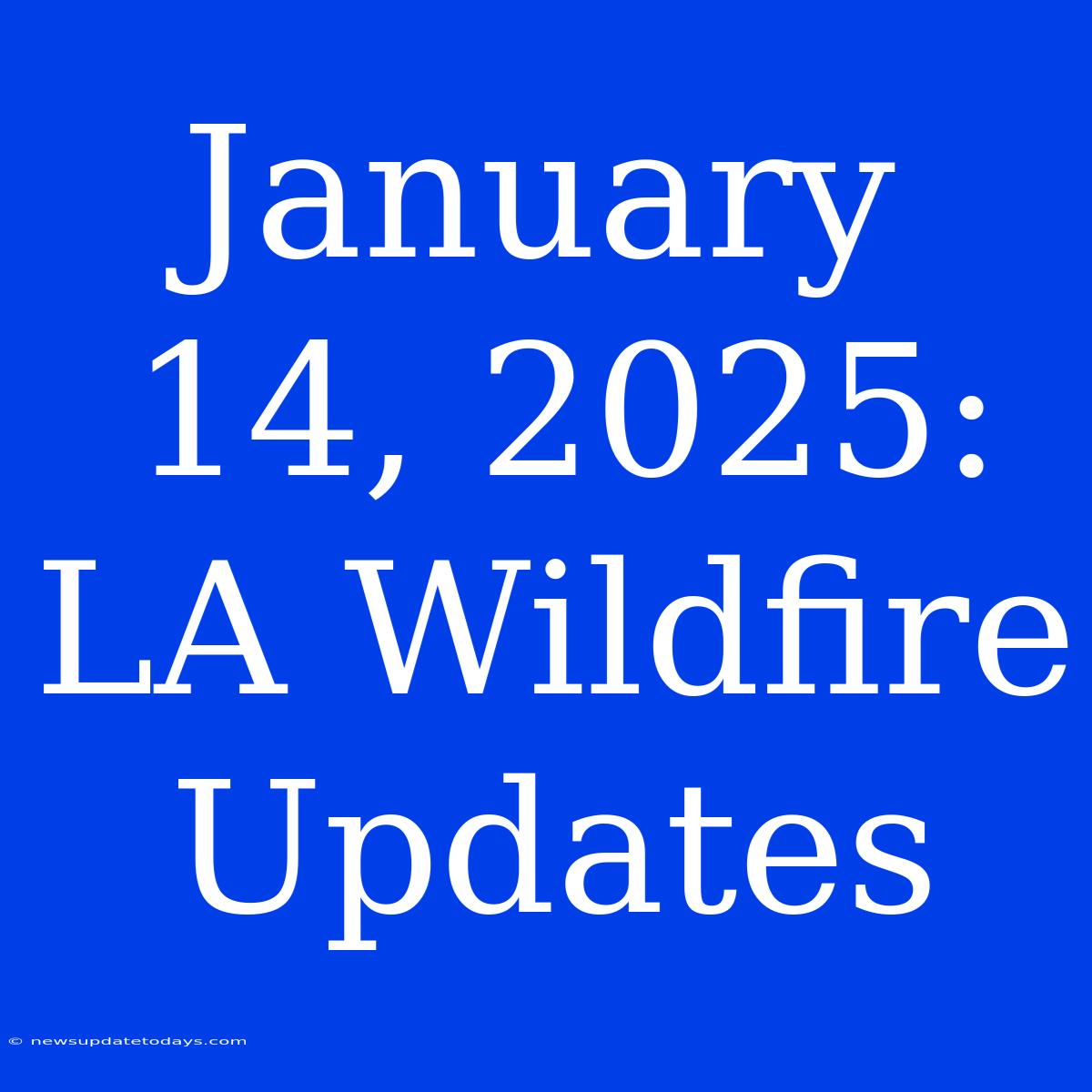 January 14, 2025: LA Wildfire Updates