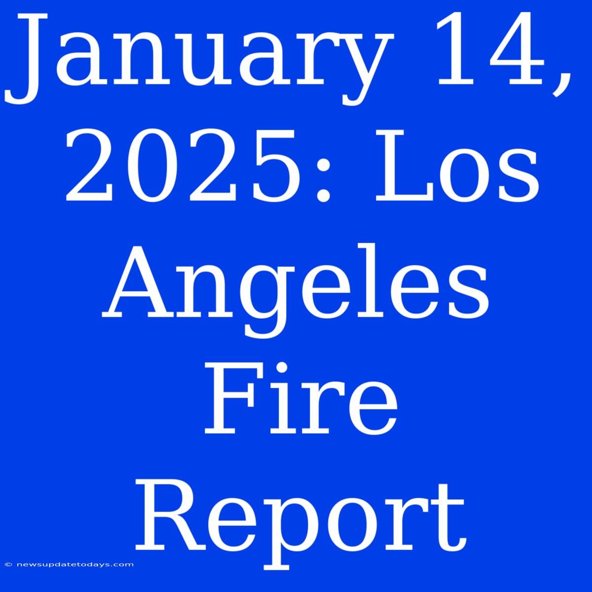 January 14, 2025: Los Angeles Fire Report