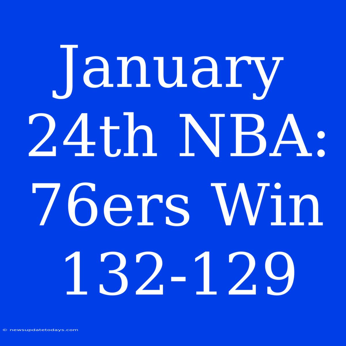 January 24th NBA: 76ers Win 132-129