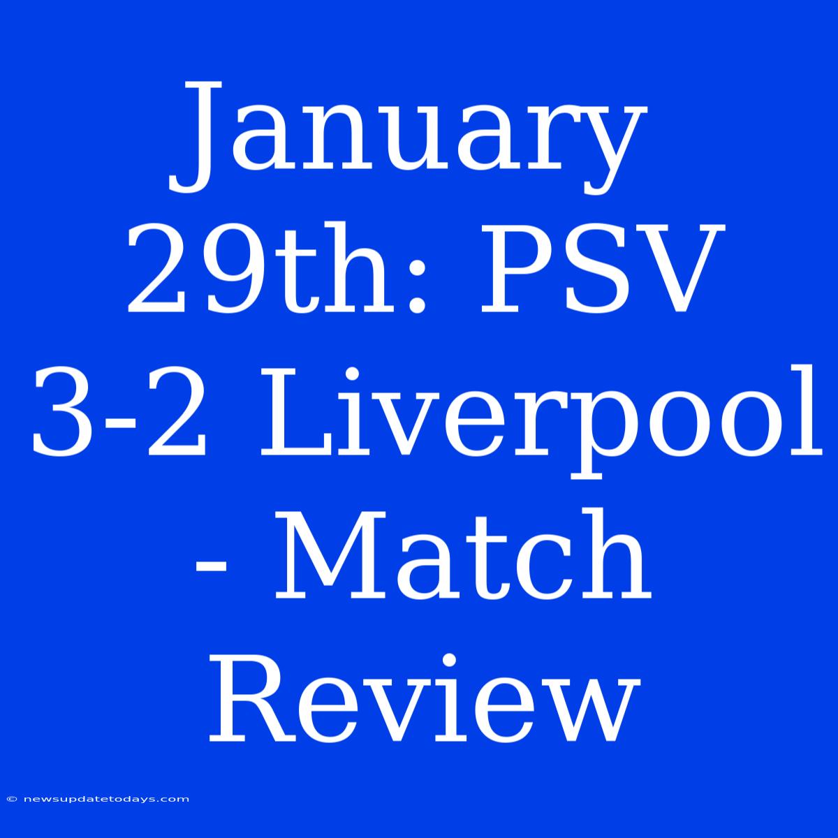 January 29th: PSV 3-2 Liverpool - Match Review