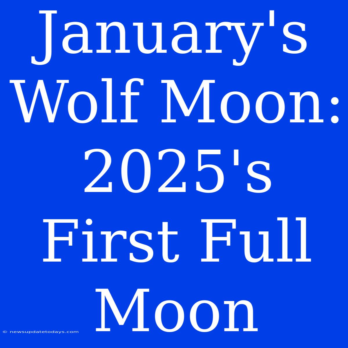 January's Wolf Moon: 2025's First Full Moon