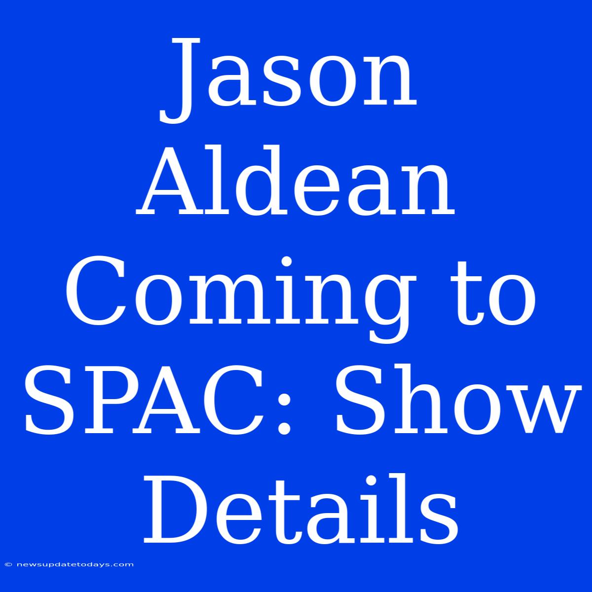 Jason Aldean Coming To SPAC: Show Details