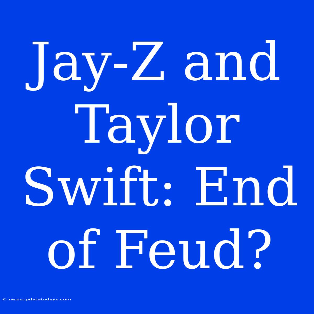 Jay-Z And Taylor Swift: End Of Feud?