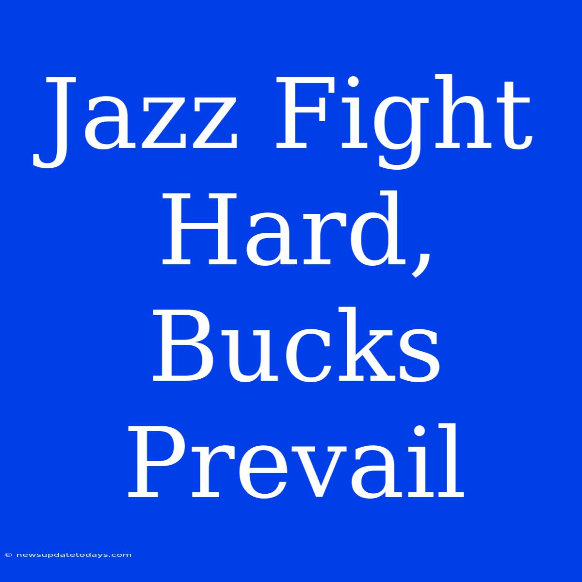 Jazz Fight Hard, Bucks Prevail