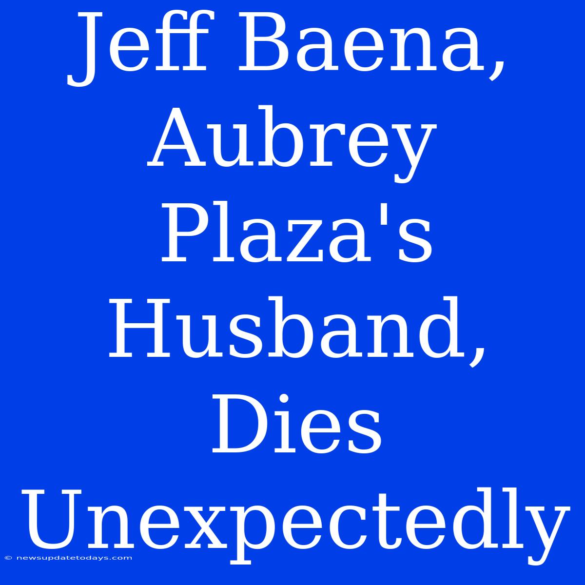 Jeff Baena, Aubrey Plaza's Husband, Dies Unexpectedly