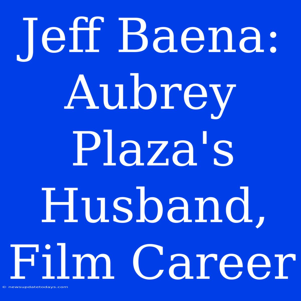 Jeff Baena: Aubrey Plaza's Husband, Film Career