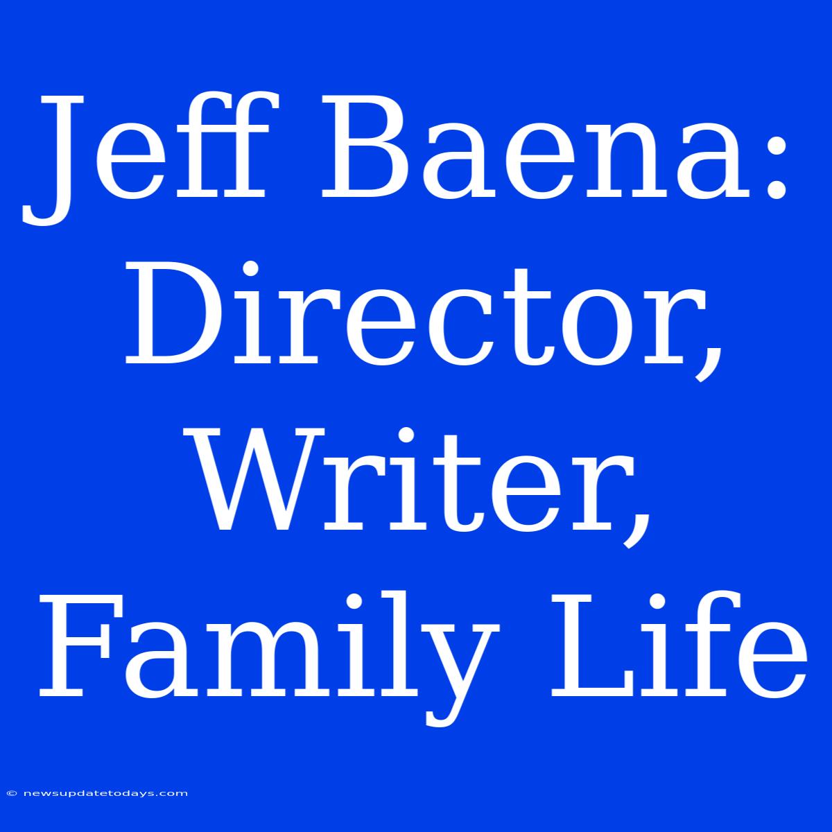 Jeff Baena:  Director, Writer, Family Life