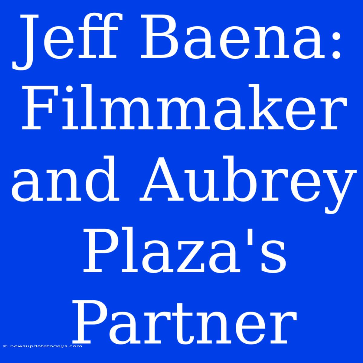 Jeff Baena: Filmmaker And Aubrey Plaza's Partner