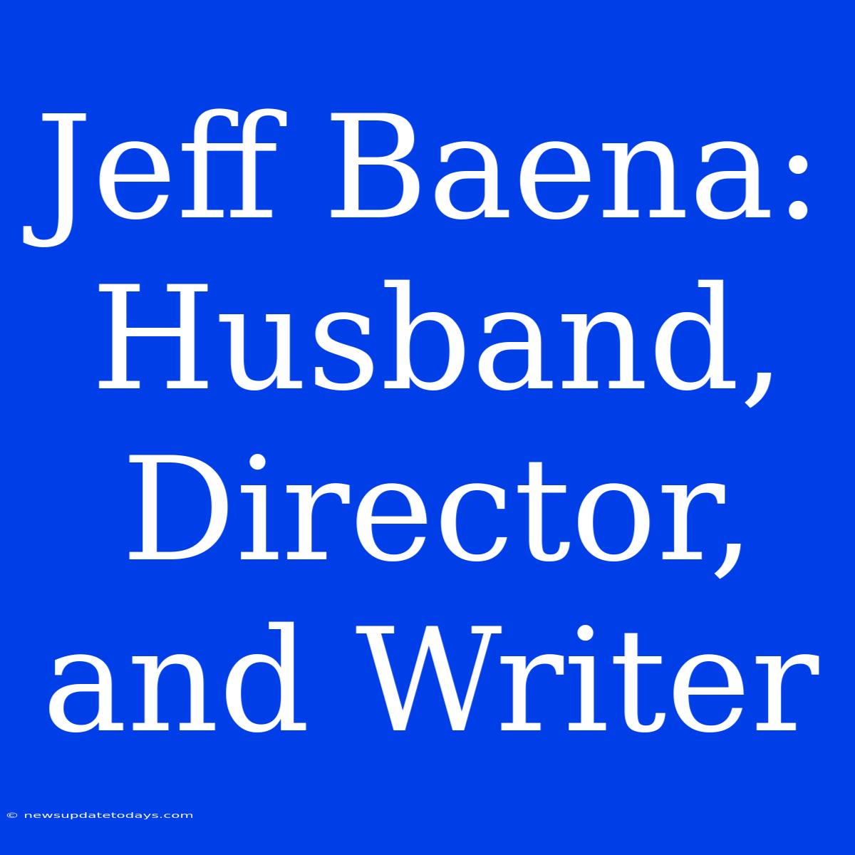 Jeff Baena:  Husband, Director, And Writer