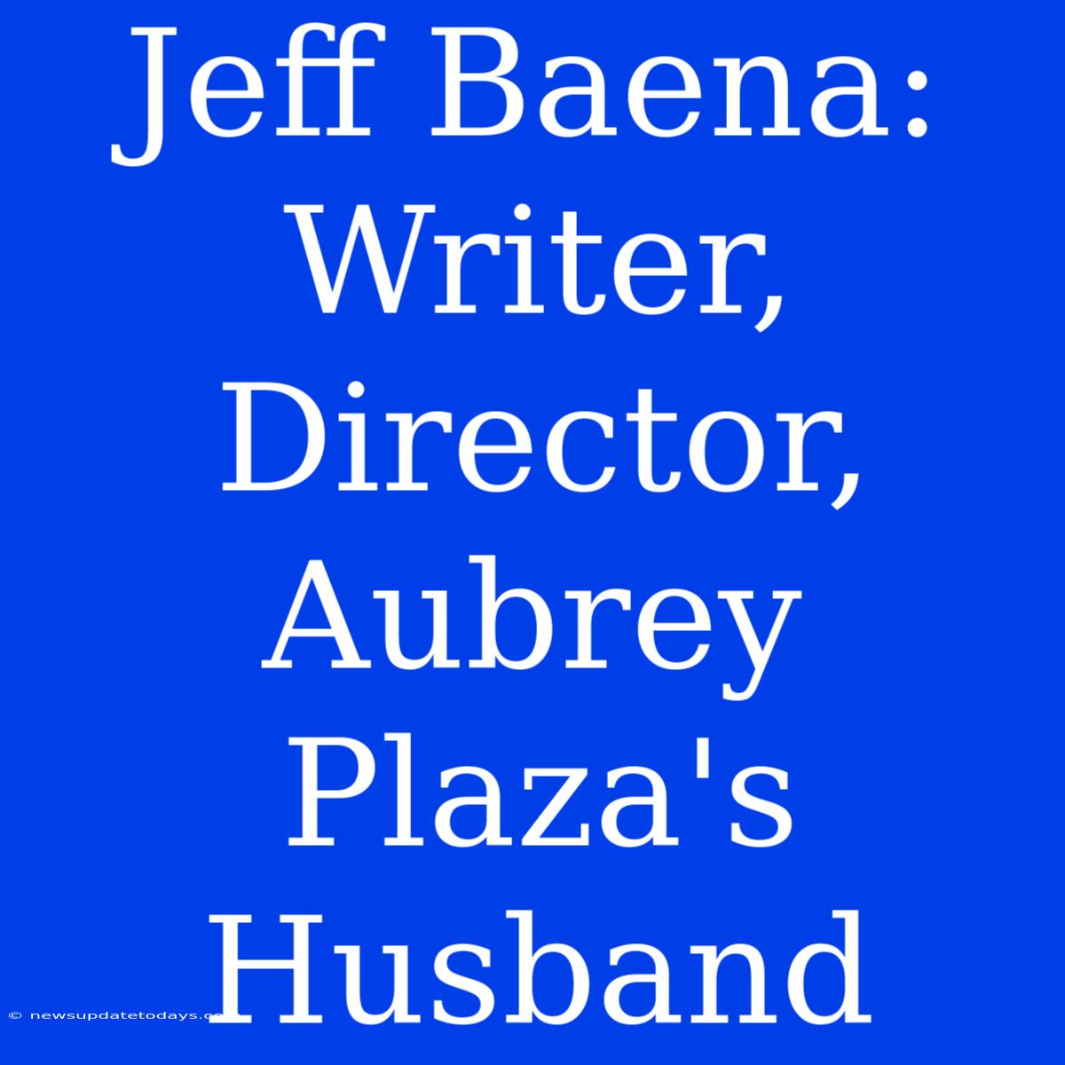 Jeff Baena: Writer, Director, Aubrey Plaza's Husband