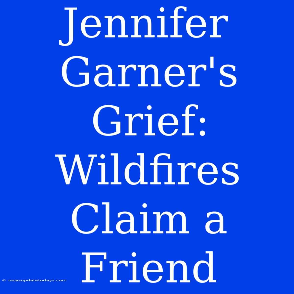 Jennifer Garner's Grief: Wildfires Claim A Friend