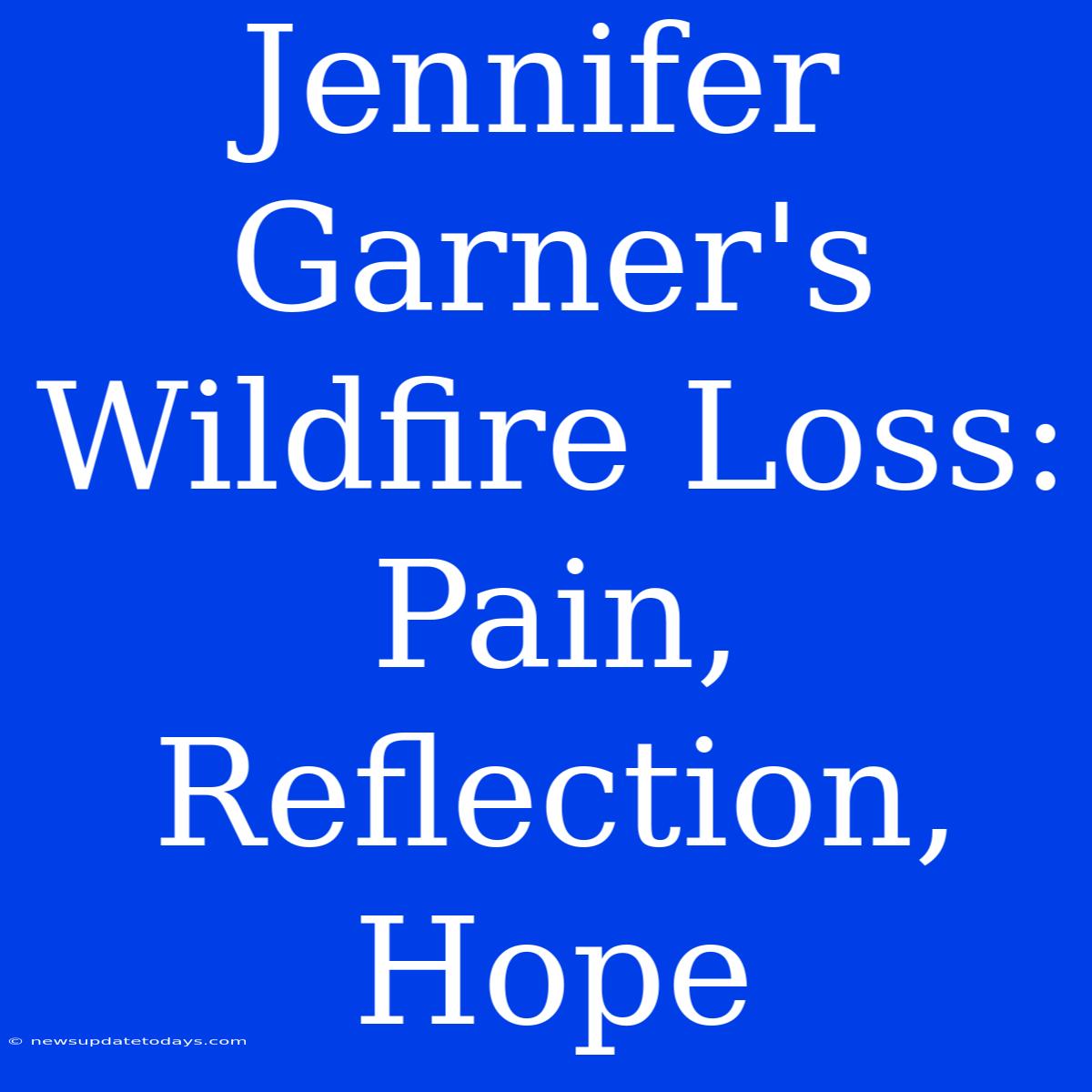 Jennifer Garner's Wildfire Loss: Pain, Reflection, Hope