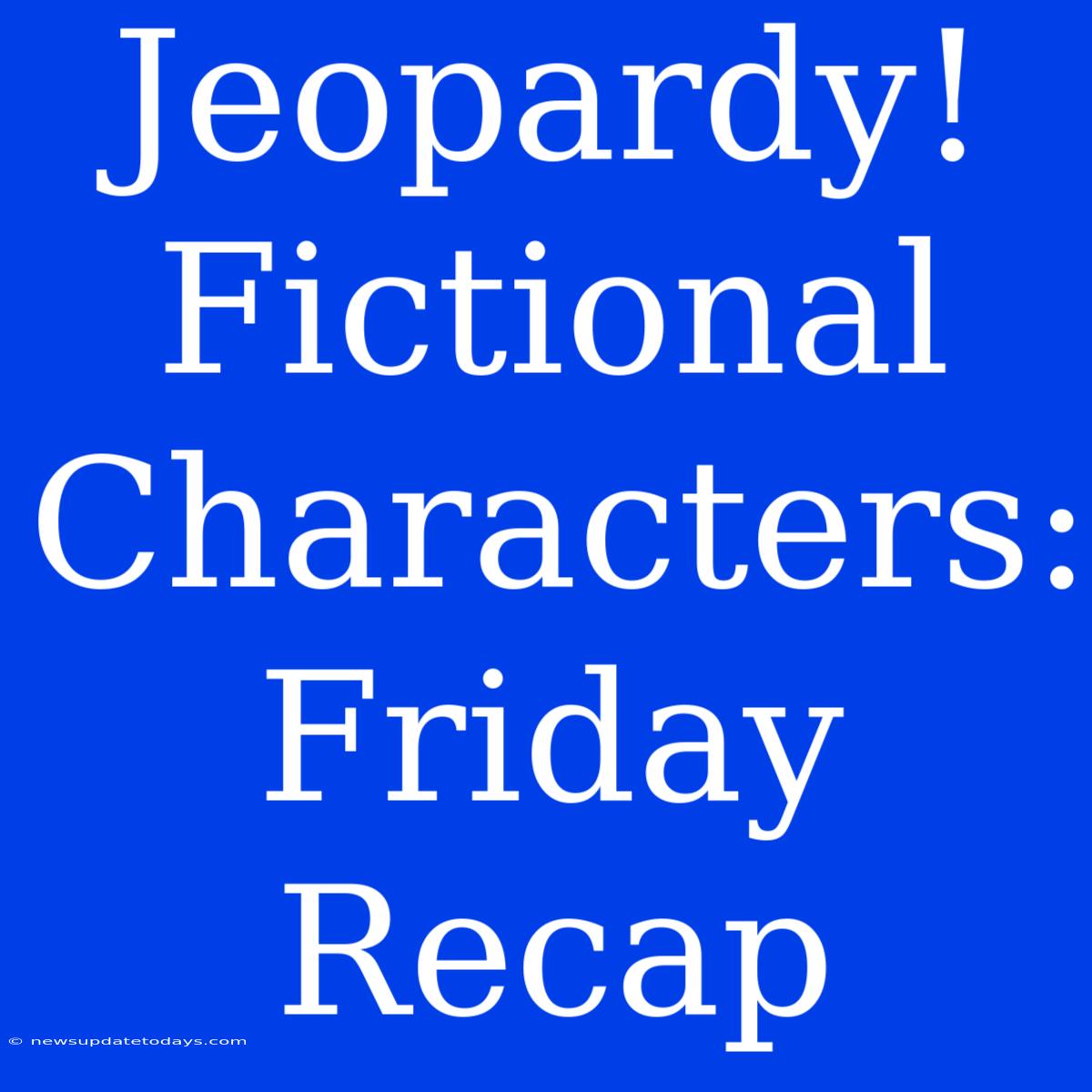 Jeopardy! Fictional Characters: Friday Recap