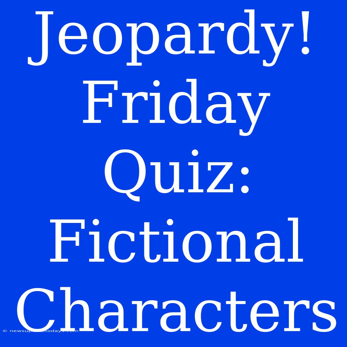 Jeopardy! Friday Quiz: Fictional Characters