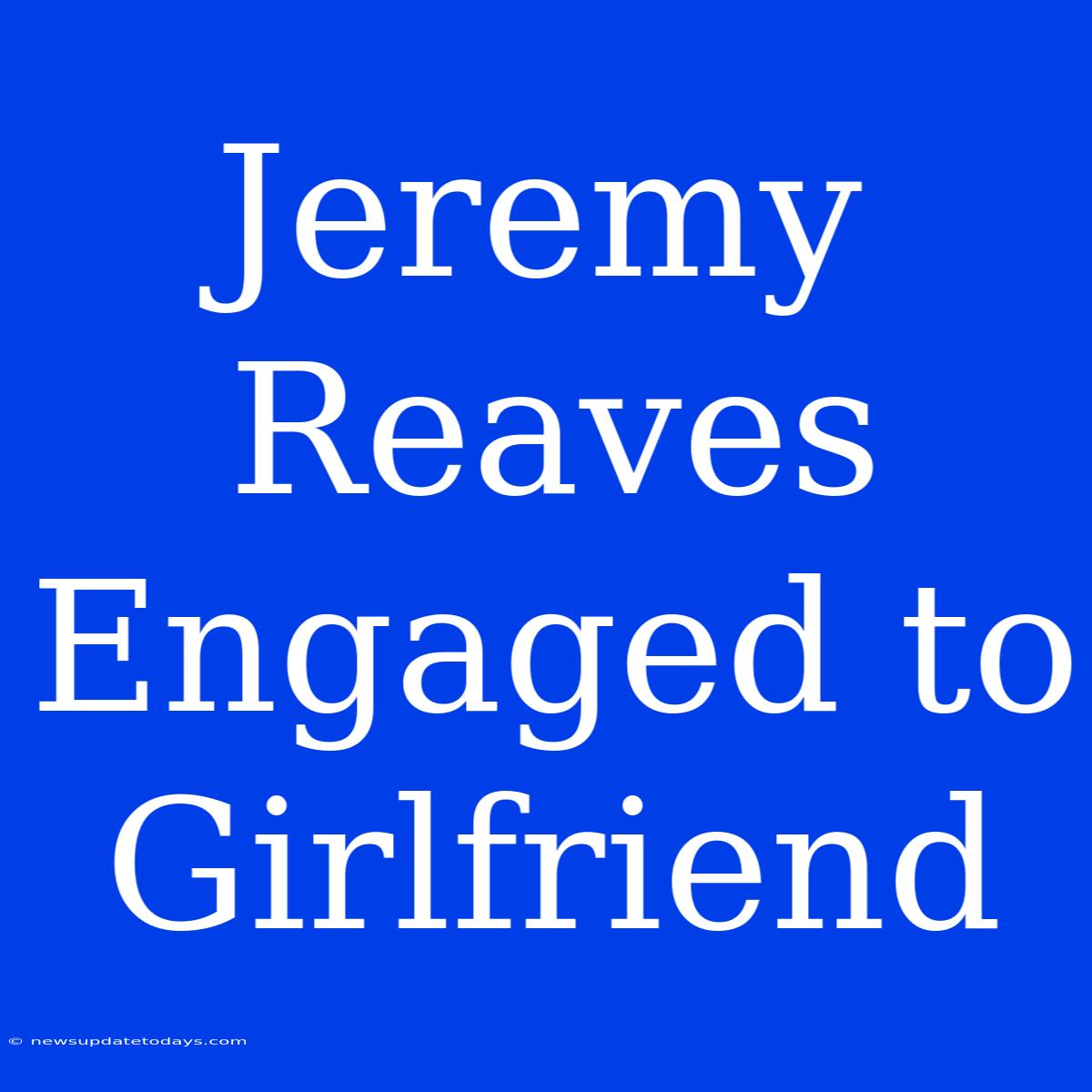 Jeremy Reaves Engaged To Girlfriend