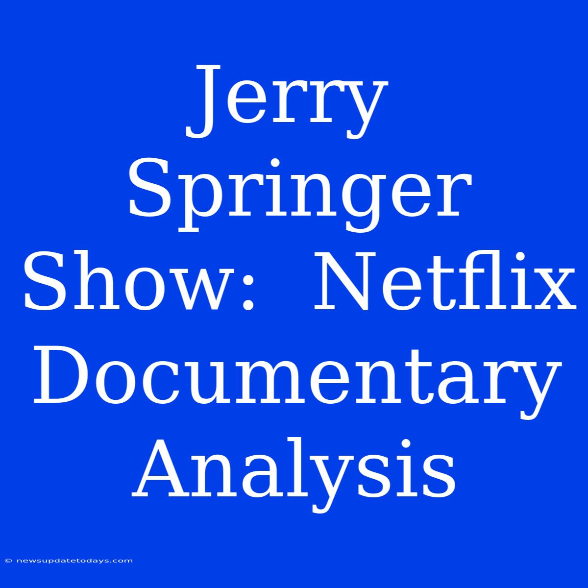 Jerry Springer Show:  Netflix Documentary Analysis