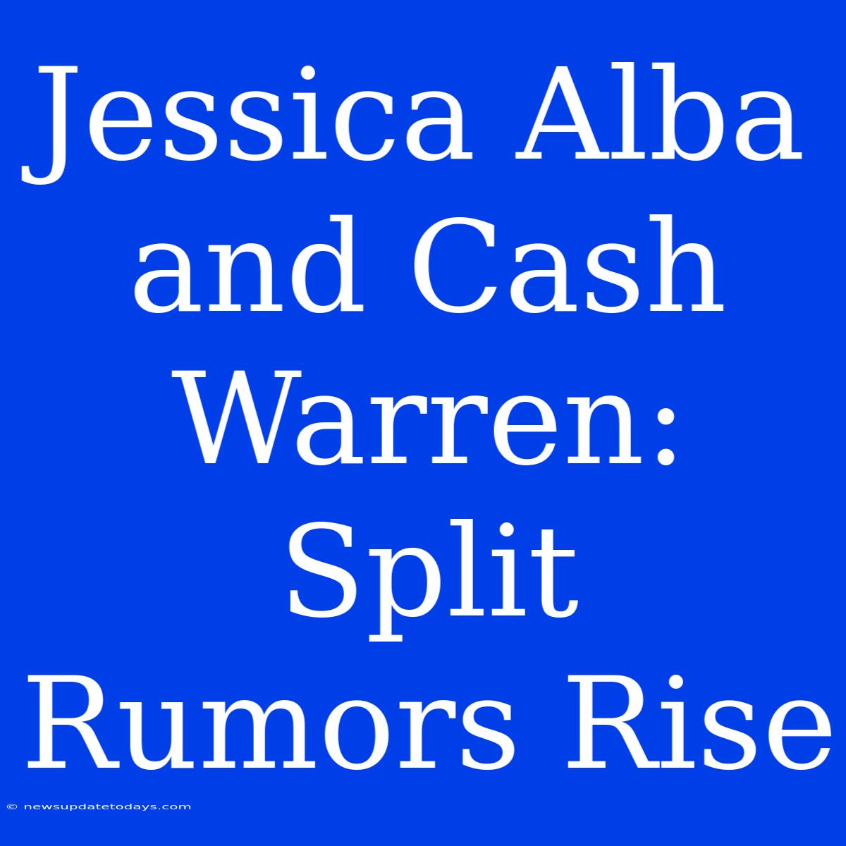 Jessica Alba And Cash Warren: Split Rumors Rise