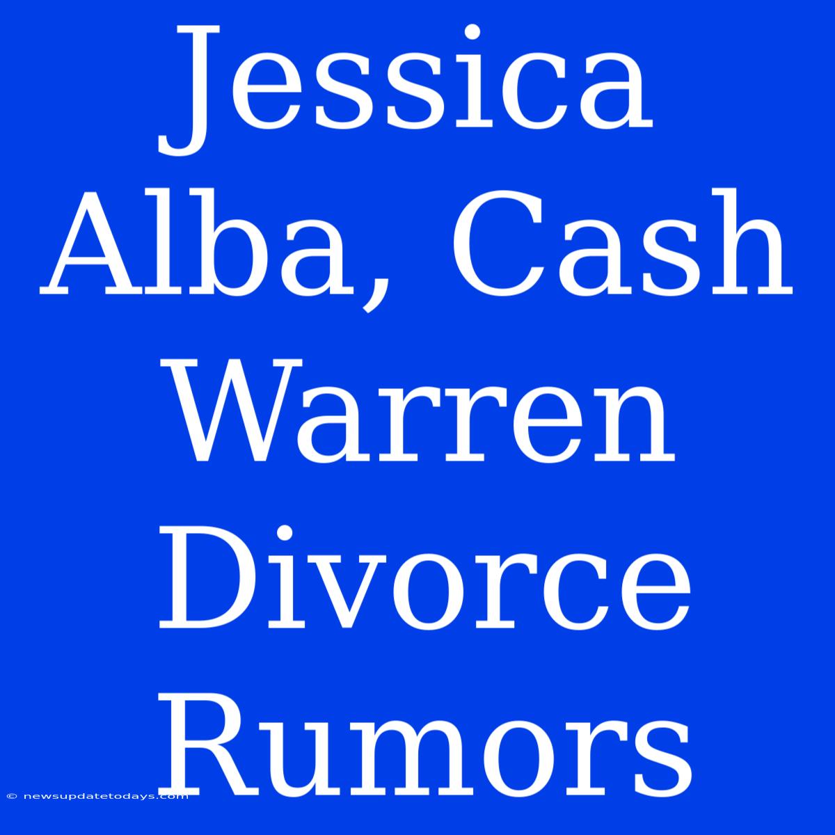 Jessica Alba, Cash Warren Divorce Rumors