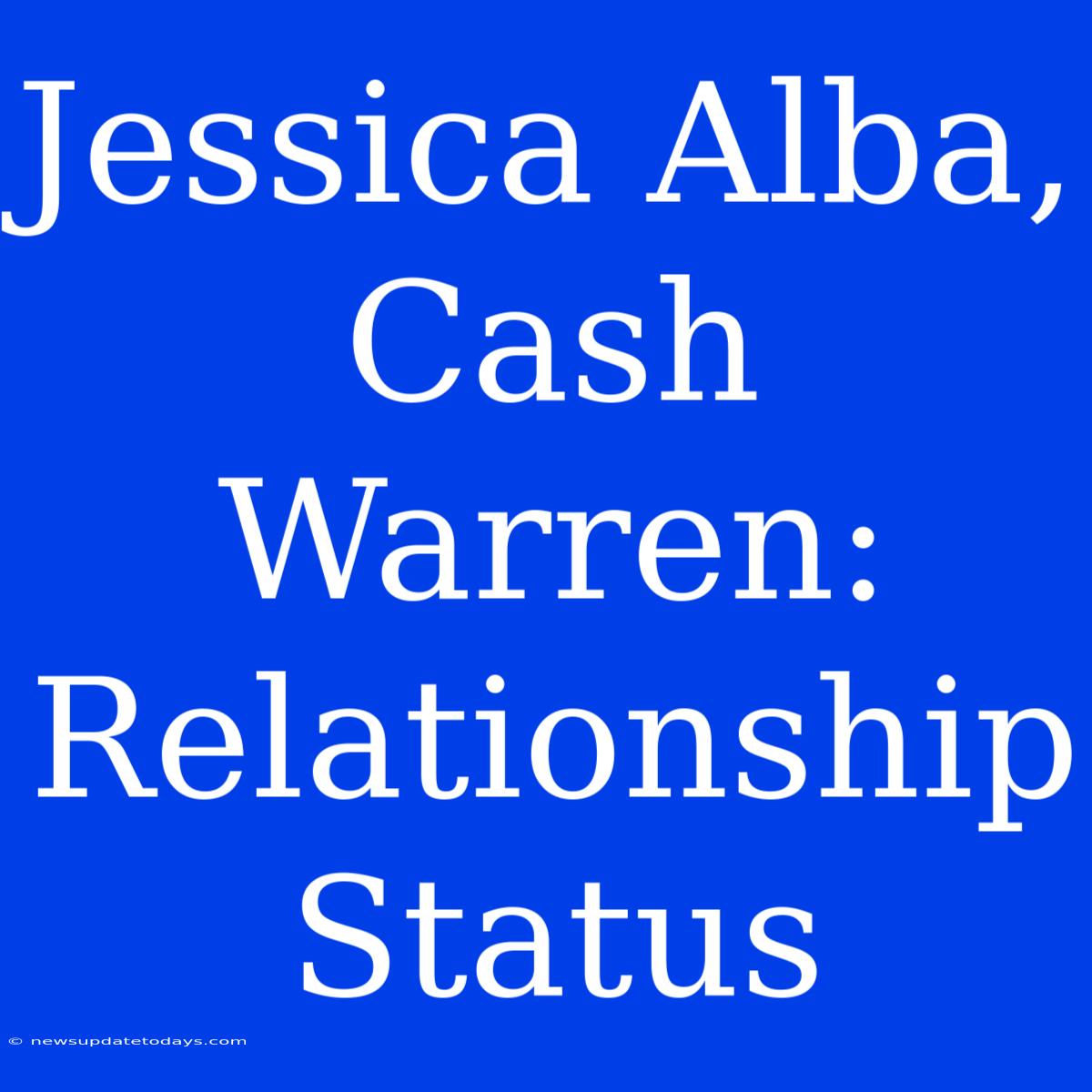 Jessica Alba, Cash Warren: Relationship Status