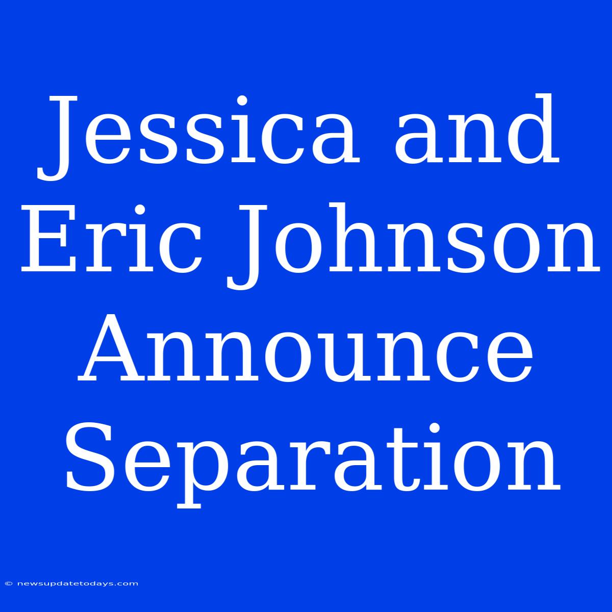 Jessica And Eric Johnson Announce Separation