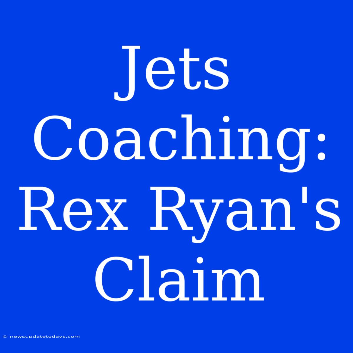 Jets Coaching: Rex Ryan's Claim