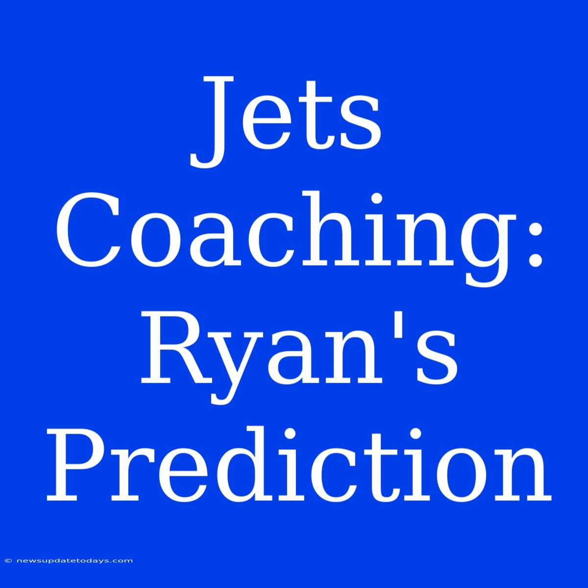 Jets Coaching: Ryan's Prediction