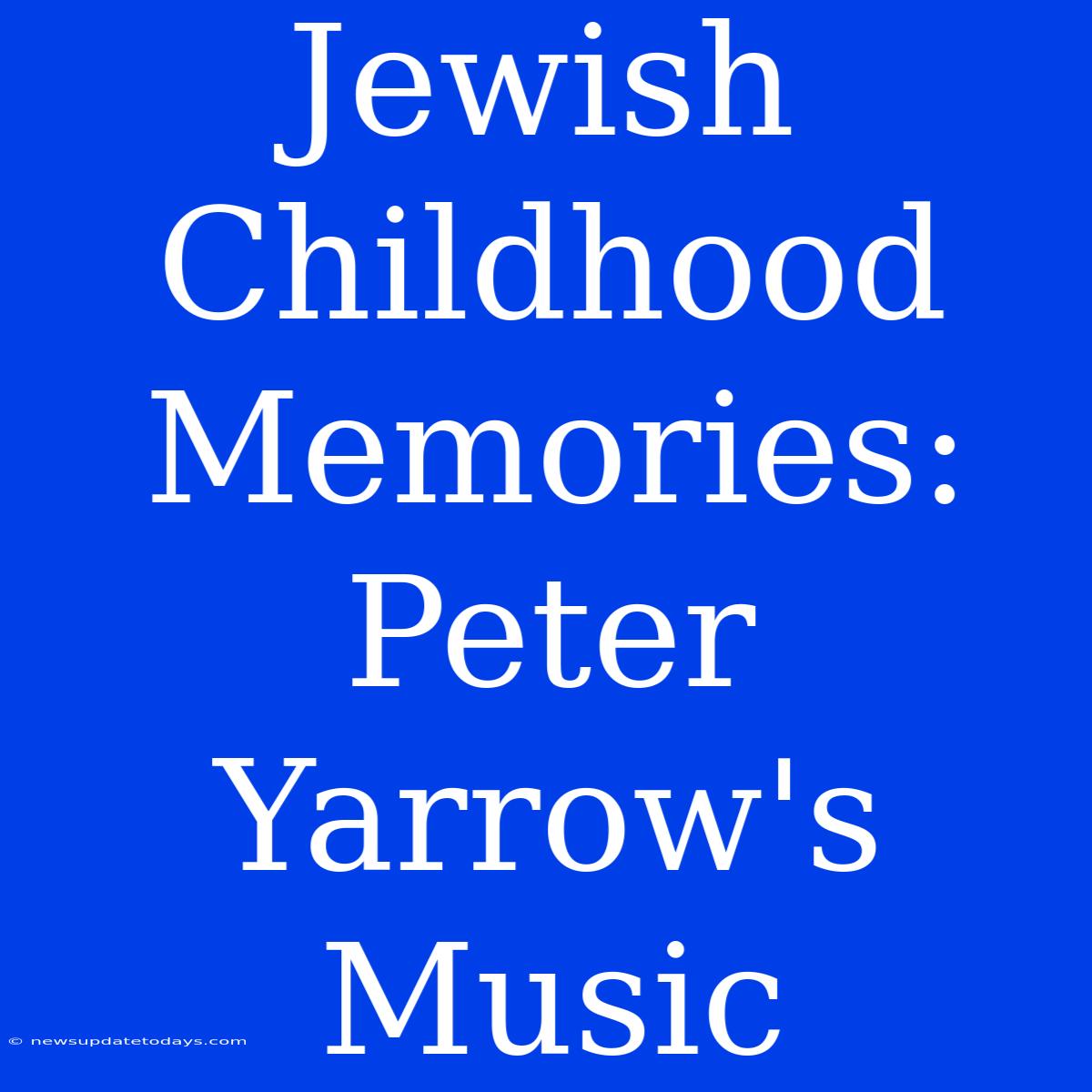 Jewish Childhood Memories: Peter Yarrow's Music