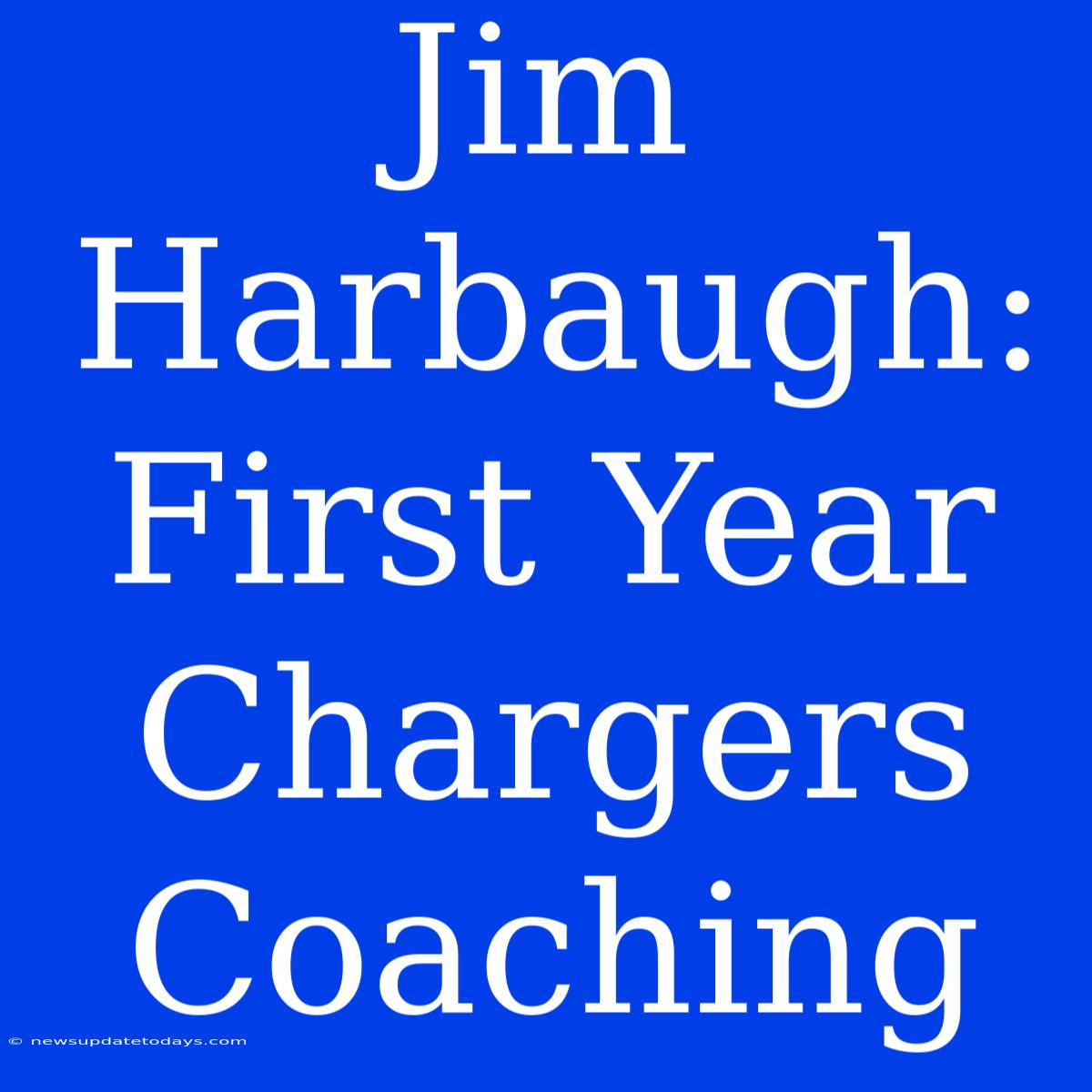 Jim Harbaugh: First Year Chargers Coaching