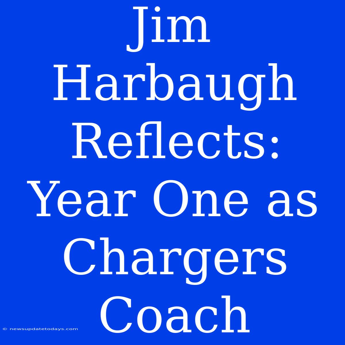 Jim Harbaugh Reflects: Year One As Chargers Coach