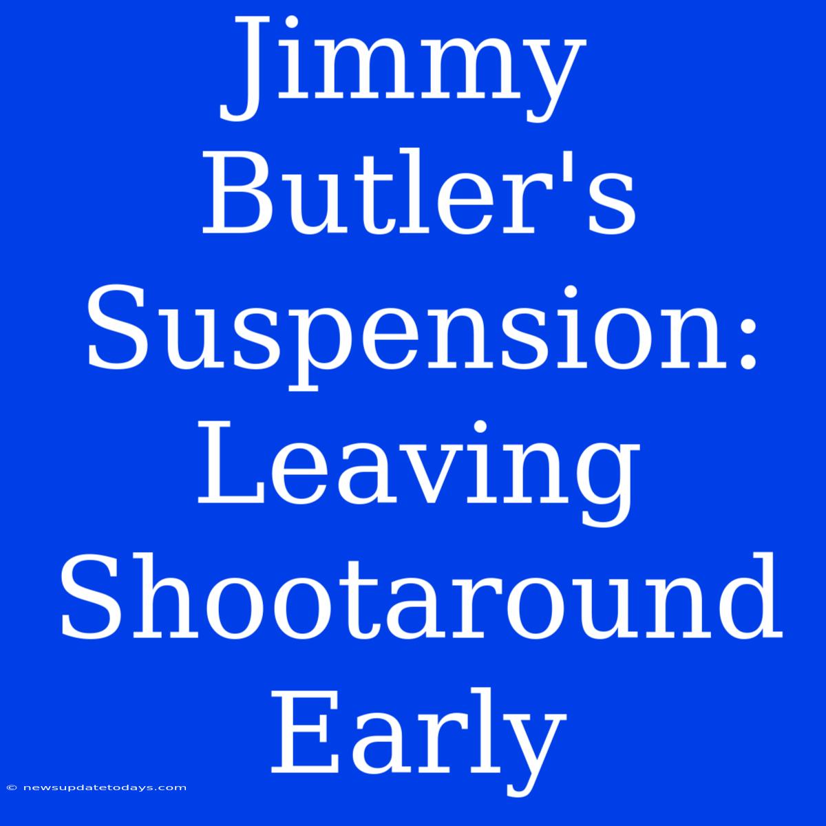 Jimmy Butler's Suspension:  Leaving Shootaround Early