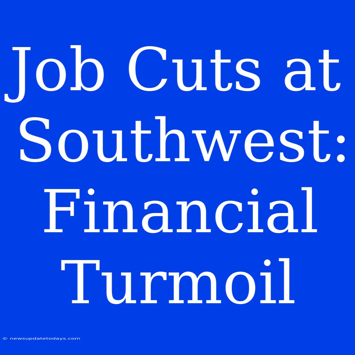 Job Cuts At Southwest: Financial Turmoil