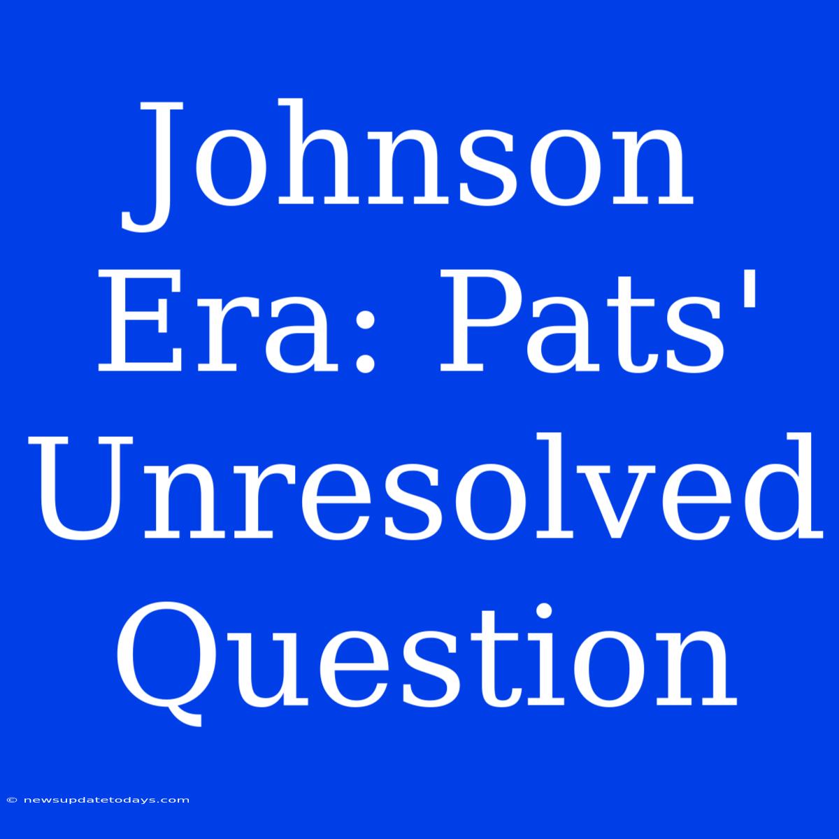 Johnson Era: Pats' Unresolved Question