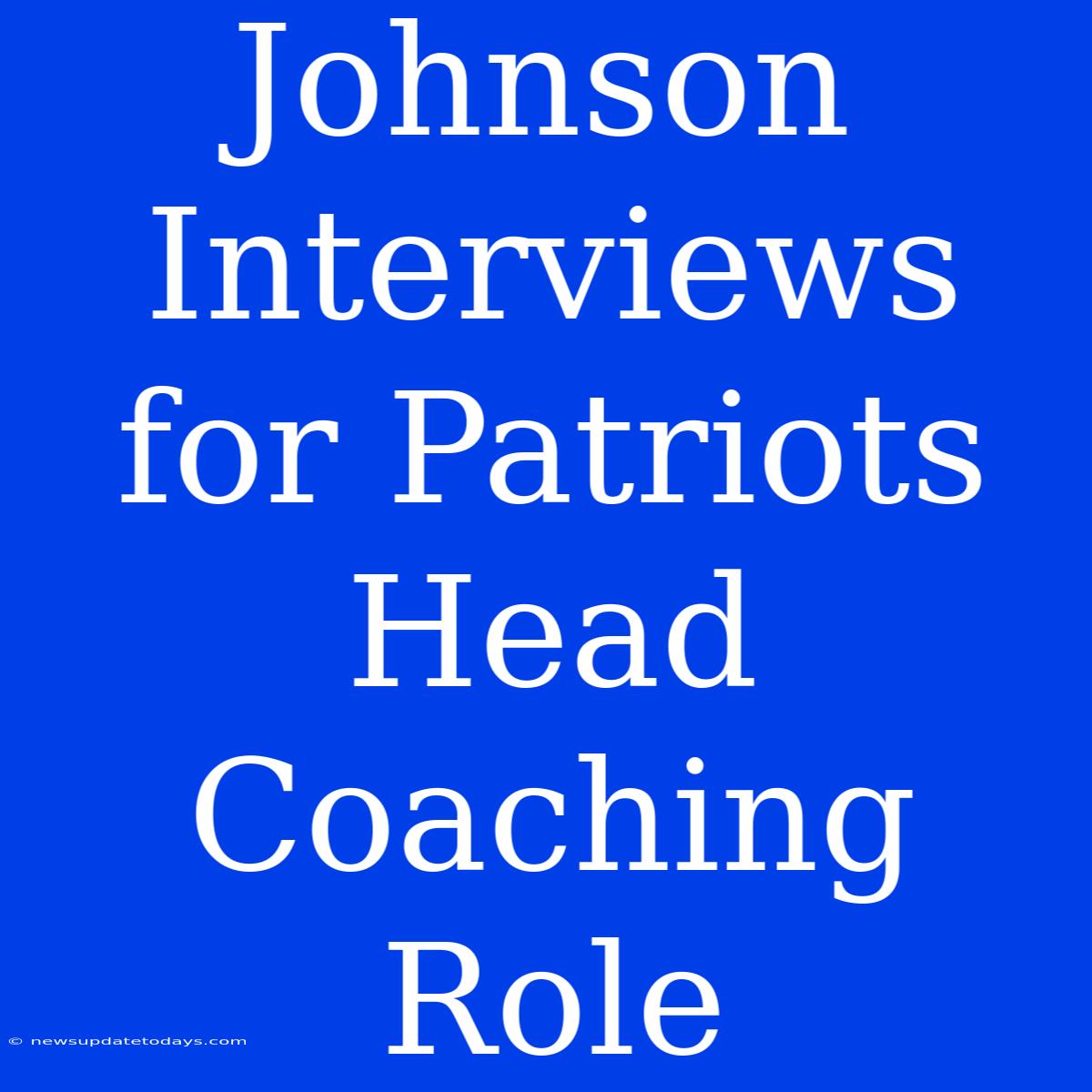 Johnson Interviews For Patriots Head Coaching Role