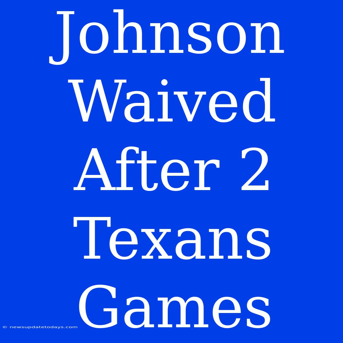 Johnson Waived After 2 Texans Games