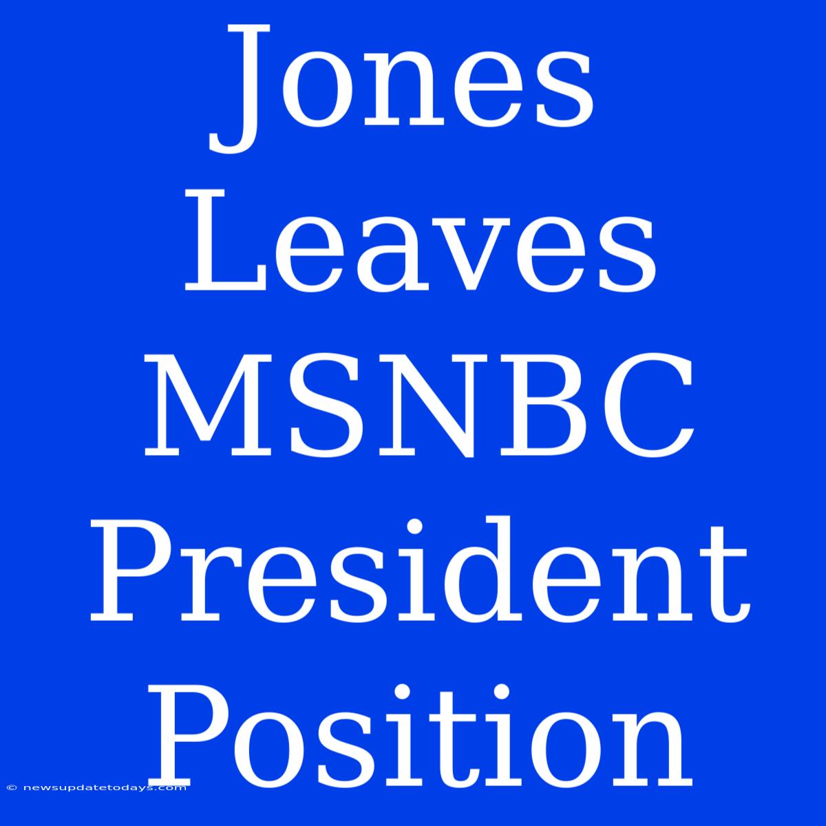 Jones Leaves MSNBC President Position