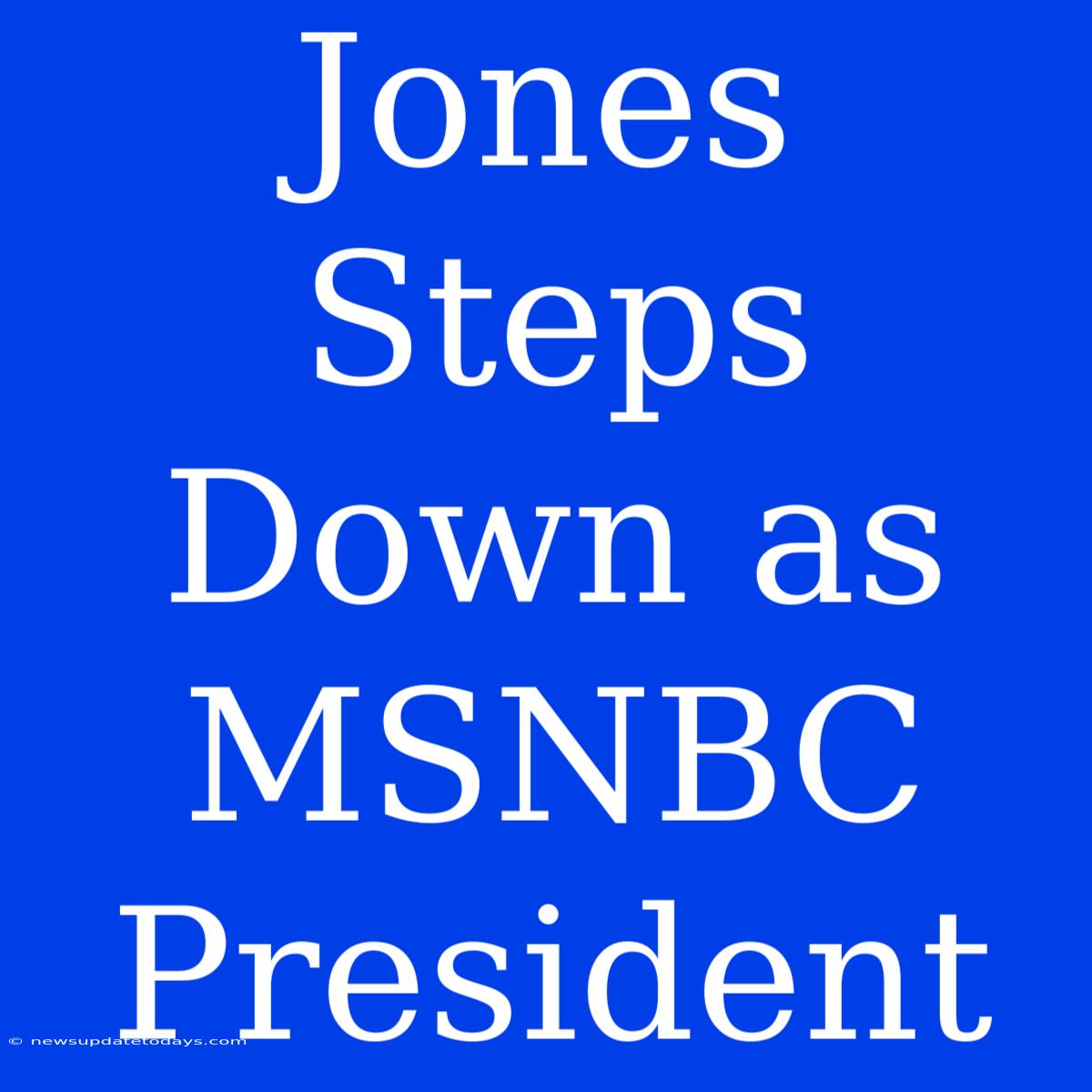 Jones Steps Down As MSNBC President