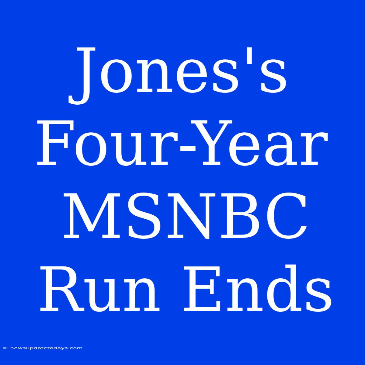 Jones's Four-Year MSNBC Run Ends