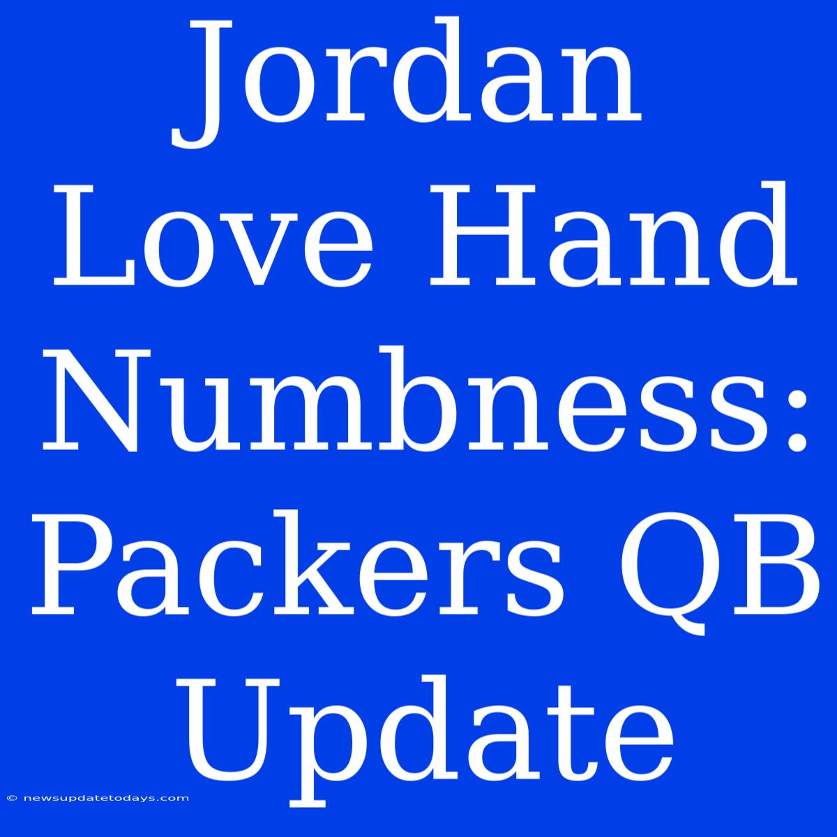 Jordan Love Hand Numbness: Packers QB Update