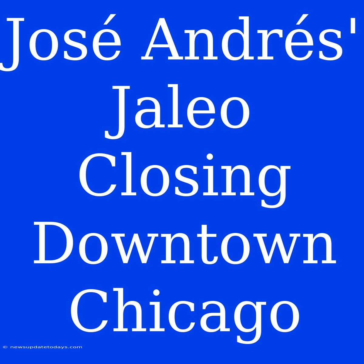 José Andrés' Jaleo Closing Downtown Chicago