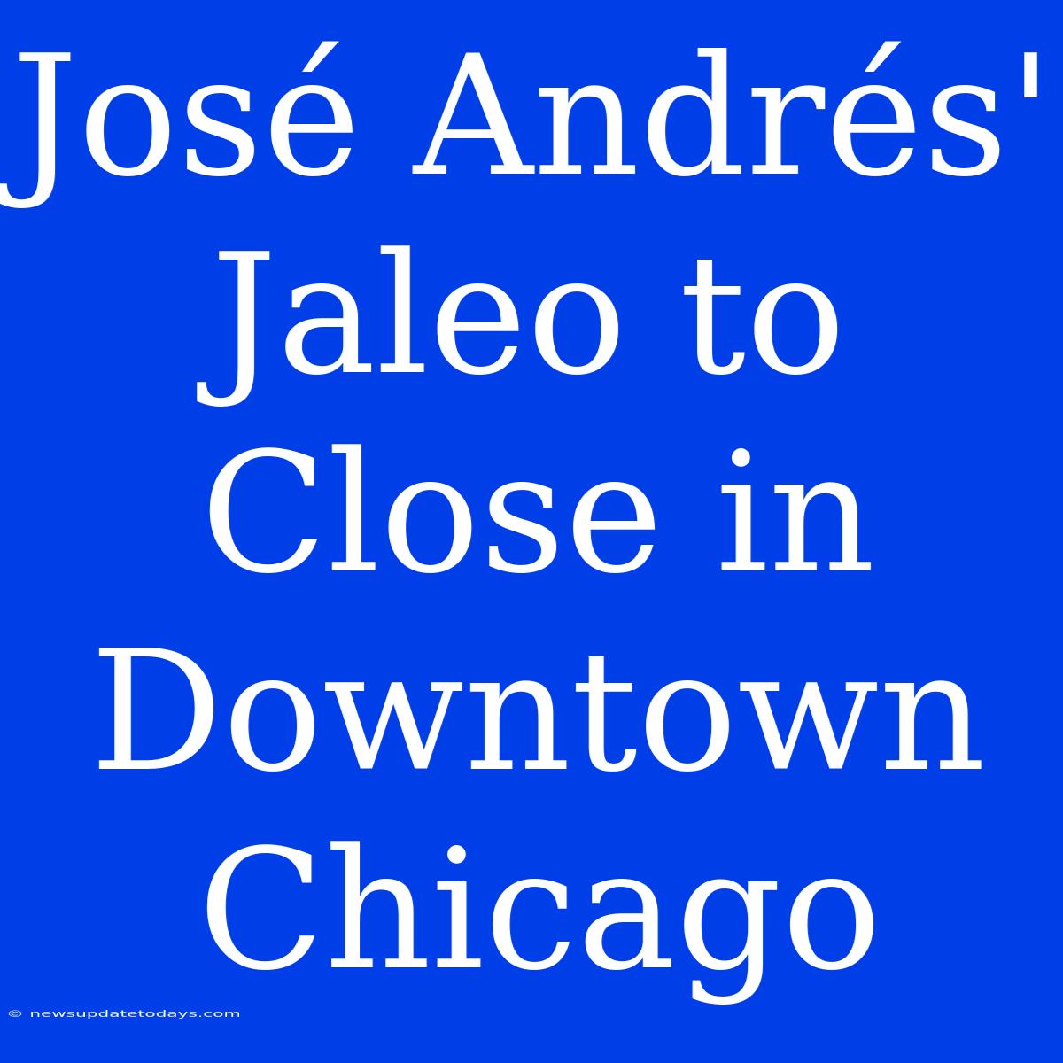 José Andrés' Jaleo To Close In Downtown Chicago