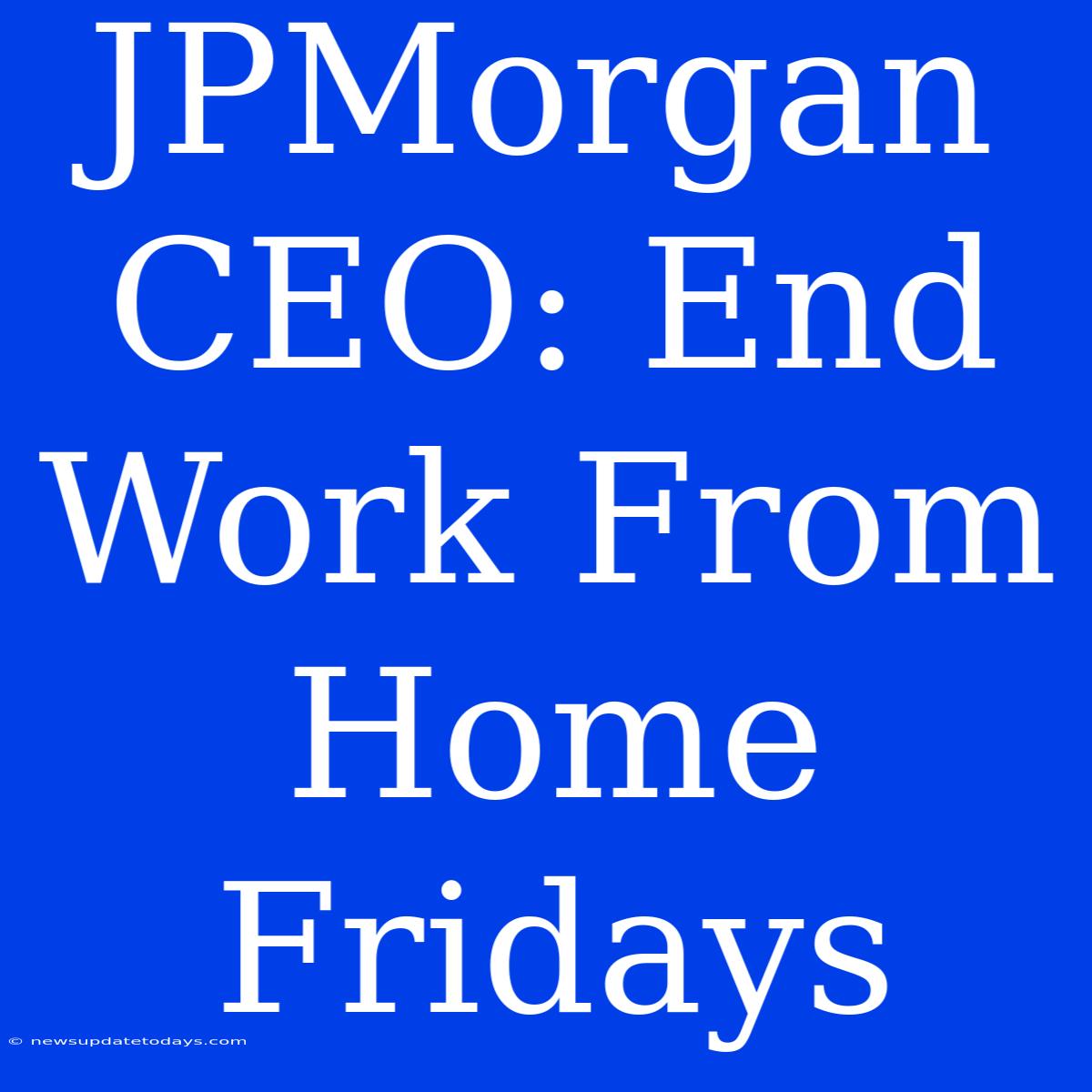 JPMorgan CEO: End Work From Home Fridays