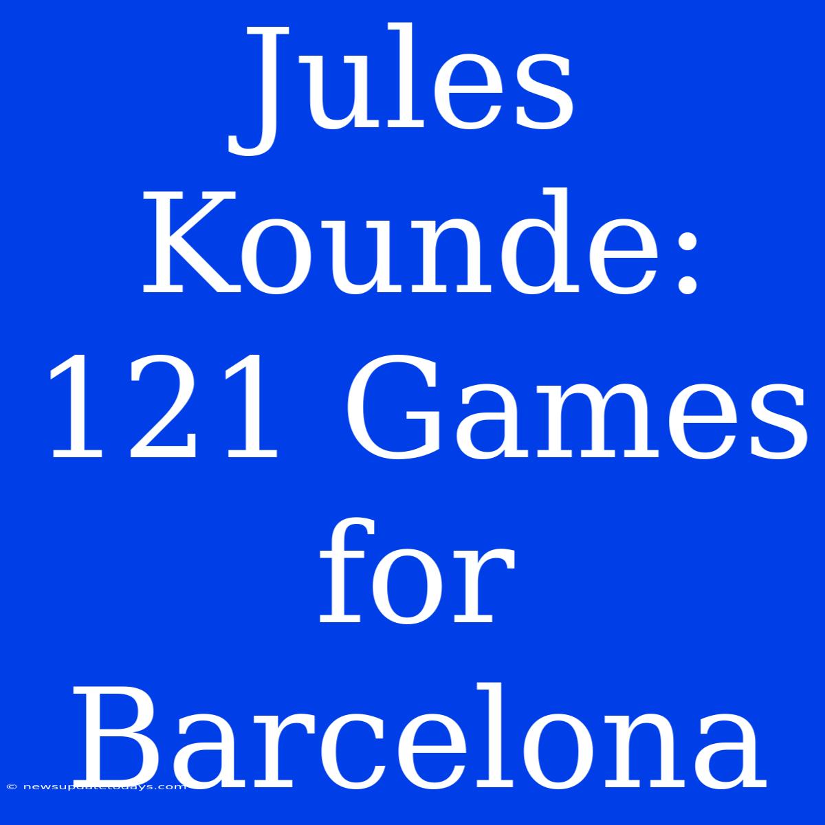 Jules Kounde: 121 Games For Barcelona