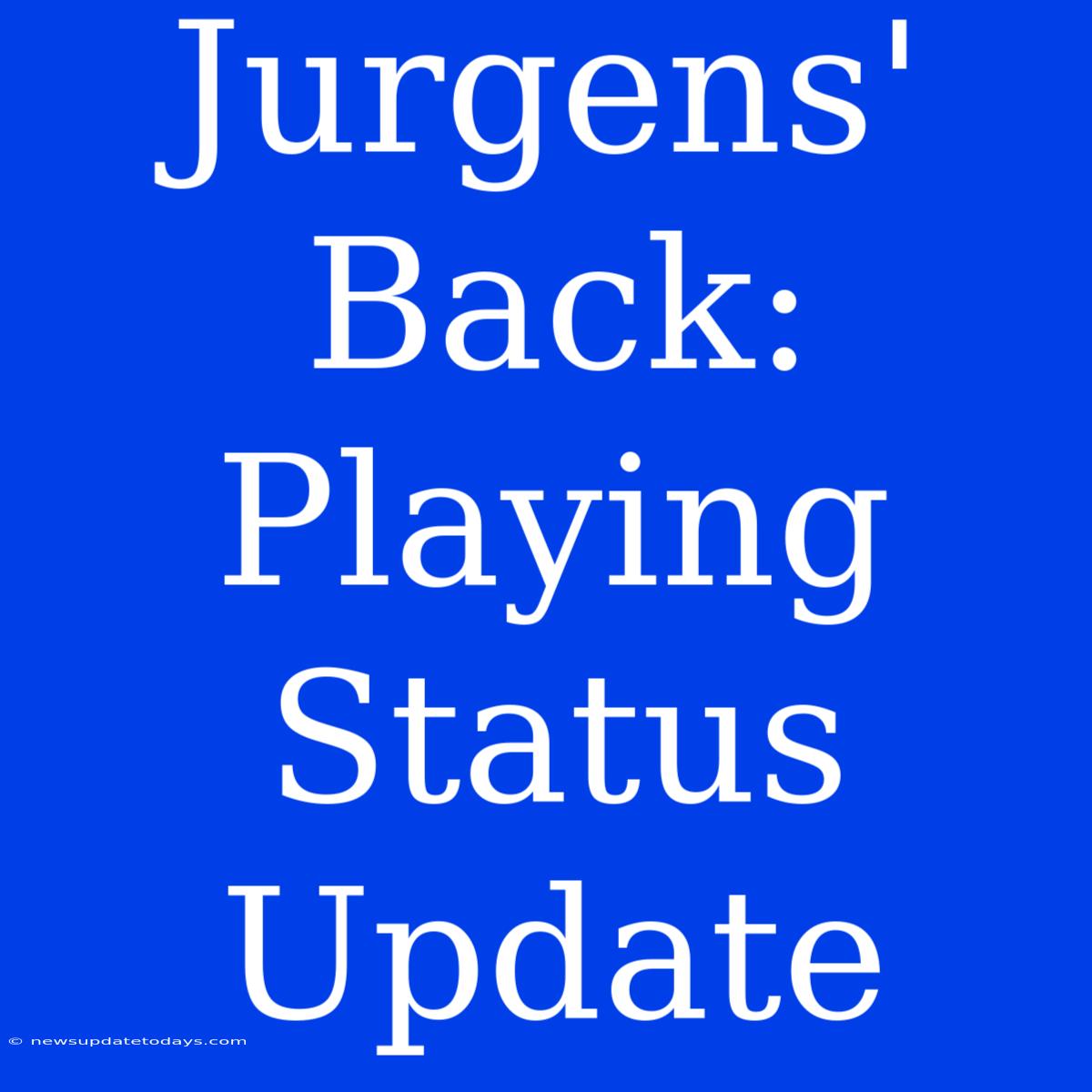 Jurgens' Back: Playing Status Update