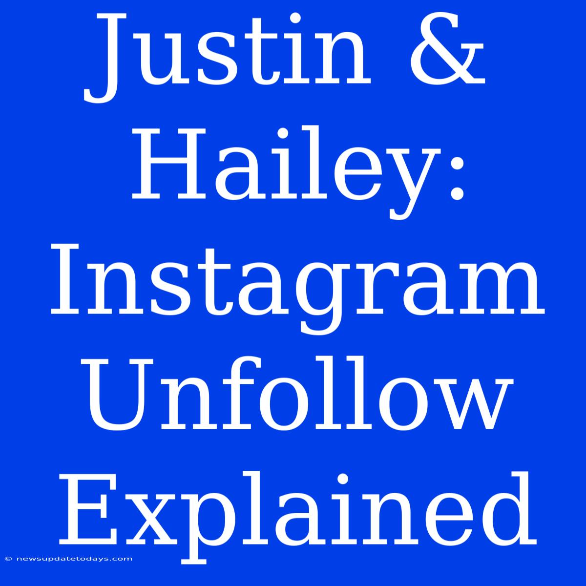 Justin & Hailey: Instagram Unfollow Explained