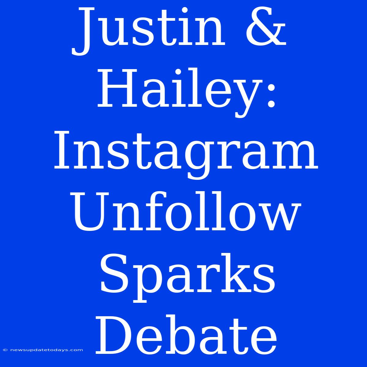 Justin & Hailey: Instagram Unfollow Sparks Debate